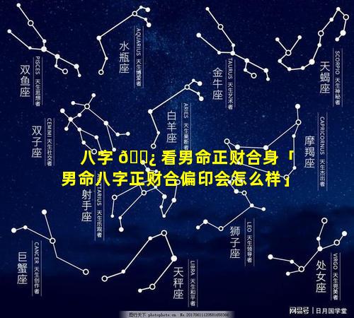 八字 🌿 看男命正财合身「男命八字正财合偏印会怎么样」